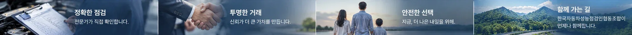 정확한 점검 — 전문가가 직접 확인합니다. 투명한 거래 — 신뢰가 더 큰 가치를 만듭니다. 안전한 선택 — 지금, 더 나은 내일을 위해. 함께 가는 길 — 한국자동차성능점검인협동조합이 언제나 함께합니다.